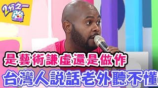 是藝術 謙虛 還是做作？！ 台灣人說話老外聽不懂！！【2分之一強】 20161018 EP546一刀未剪版 杜詩梅 何嘉文