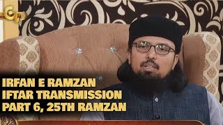Irfan e Ramzan - Part 6 | Iftar Transmission | 25th Ramzan, 31st May 2019