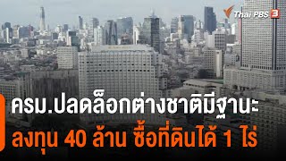 ครม.ปลดล็อกต่างชาติมีฐานะ ลงทุน 40 ล้าน ซื้อที่ดินได้ 1 ไร่ | จับตาสถานการณ์ | 26 ต.ค. 65