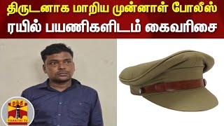 திருடனாக மாறிய முன்னாள் போலீஸ் - ரயில் பயணிகளிடம் கைவரிசை