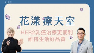 《花漾療天室》EP24. HER2乳癌治療更便利，維持生活好品質 ft.林敬翰醫師