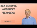 Торсунов О.Г.  Как вернуть любимого человека