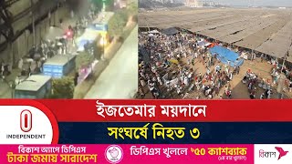 জুবায়ের ও সাদপন্থিদের সংঘর্ষে রণ'ক্ষে'ত্র ইজতেমা ময়দান, আ'হ'ত শতাধিক | Independent TV