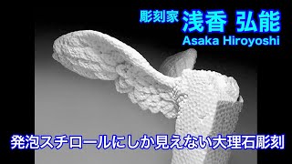 発泡スチロールにしか見えない大理石彫刻【アーティスト 浅香弘能】making of art # 6 Sculptor Hiroyoshi Asaka