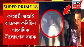 Super Prime 18 | NEWS18ৰ জ্যেষ্ঠ সাংবাদিক নীলোৎপল বৰাক আক্ৰমণ কৰা ৪ দুৰ্বৃত্তৰ পৰিচয় লাভ ।