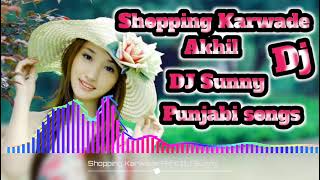 Shopping Karwade Akhil |DJ Remix Songs djPunjabi new songs DJ Superhit Hard