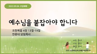 [22.09.04. 주일설교] 예수님을 붙잡아야 합니다 | 안종대 목사