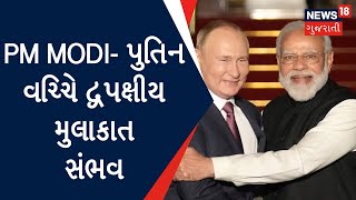 PM Modi News : PM Modi- પુતિન વચ્ચે દ્વિપક્ષીય મુલાકાત સંભવ | Gujarati News | News18 Gujarati