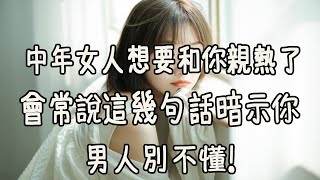 中年女人想要和你親熱了，會常說這幾句話暗示你，男人別不懂！