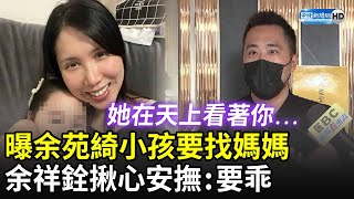 曝余苑綺小孩要找媽媽　余祥銓揪心安撫：要乖 她在天上看著你... @ChinaTimes