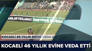 Kocaelispor 46 yıllık evine veda etti