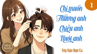 CHỈ MUỐN THƯƠNG ANH, CHIỀU ANH, NUÔI ANH - P1 | Quân nhân, Trâu già gặm cỏ non, Sủng, Ngọt, HE