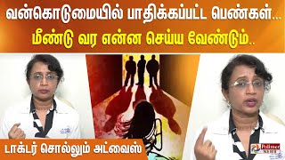 வன்கொடுமையில் பாதிக்கப்பட்ட பெண்கள்... மீண்டு வர என்ன செய்ய வேண்டும் - டாக்டர் சொல்லும் அட்வைஸ்