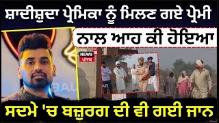 Faridkot News |ਸ਼ਾਦੀਸ਼ੁਦਾ ਪ੍ਰੇਮਿਕਾ ਨੂੰ ਮਿਲਣ ਗਏ ਪ੍ਰੇਮੀ ਨਾਲ ਆਹ ਕੀ ਹੋਇਆ! ਸਦਮੇ 'ਚ ਬਜ਼ੁਰਗ ਦੀ ਵੀ ਗਈ ਜਾਨ| N18L