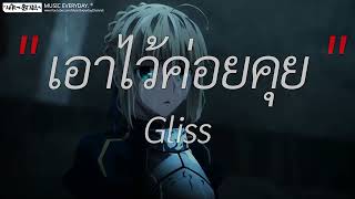 เอาไว้ค่อยคุย - Gliss l สลักจิต, ลมหนาวที่แล้ว, พิจารณา [ เนื้อเพลง ]