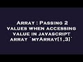 Array : Passing 2 values when accessing value in javascript array `myArray[1,3]`