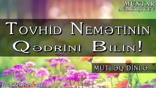 Muxtar Ağakişiyev - Tovhid nemətinin qədrini bilin! (MÜTLƏQ DİNLƏ)