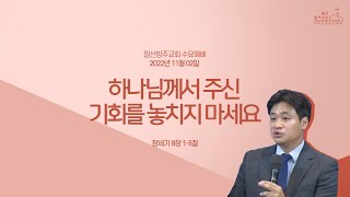 일산방주교회 수요예배 22.11.02 '하나님께서 주신 기회를 놓치지 마세요'