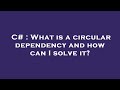 C# : What is a circular dependency and how can I solve it?