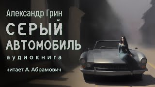 Серый автомобиль. Александр Грин. Мистика. Аудиокнига 2024