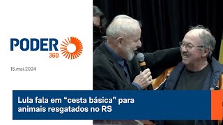 Lula fala em “cesta básica” para animais resgatados no RS