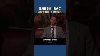 Give me a break  别闹了，让我休息会儿。 #英语口语  #看美剧学英语