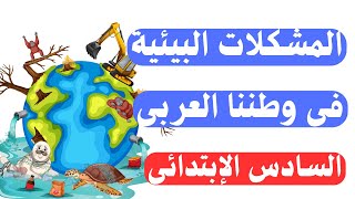 المشكلات البيئية فى وطننا العربى للصف السادس الابتدائى | هتفهم الدرس