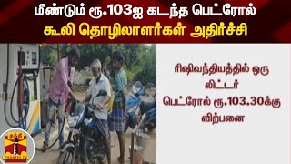 மீண்டும் ரூ.103ஐ கடந்த பெட்ரோல் - கூலி தொழிலாளர்கள் அதிர்ச்சி