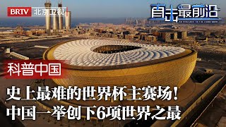 史上最复杂世界杯主赛场！中国又造黑科技打造卡塔尔“大金碗”，承包建造19.5万平米最大规模海外建筑，一口气创下6个世界之最！【科普中国直击最前沿】