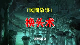 民间故事：换头术丨奇闻异事丨民间故事丨恐怖故事丨鬼怪故事丨灵异事件丨