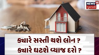 Home Loan | ક્યારે સસ્તી થશે લોન ? ક્યારે ઘટશે વ્યાજ દરો ? | Interest Rate | Bank | Gujarat | N18V