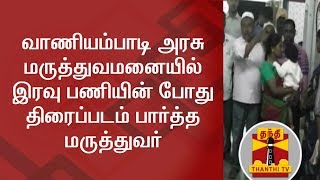 வாணியம்பாடி அரசு மருத்துவமனையில் இரவு பணியின் போது திரைப்படம் பார்த்த மருத்துவர்