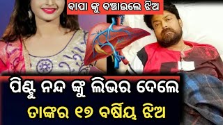 ପିଣ୍ଟୁ ନନ୍ଦ ଙ୍କୁ ଲିଭର ଦେଲେ ତାଙ୍କ ଝିଅ !! pintu nanda health update !! ollywood trend