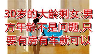 30岁的大龄剩女:男方年龄不是问题,只要有房有车就可以