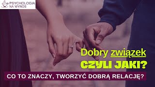 Dobry związek, czyli jaki? Co to znaczy, tworzyć dobrą relację?