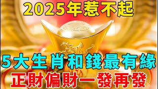 2025年惹不起，5大生肖和錢最有緣，橫財一筆接一筆，大獎小獎中不停，正財偏財不斷！【禪意】#生肖 #運勢 #風水 #財運#命理#佛教 #人生感悟