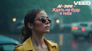 Ai-306 - Ждать не буду я тебя (Suno Ai)