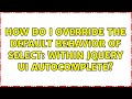 How do I override the default behavior of select: within jQuery UI Autocomplete? (2 Solutions!!)