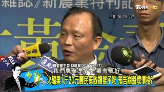 農委會主委林聰賢「唱衰火龍果」下一波價崩！民進黨執政什麼水果都難逃一劫？少康戰情室 20180706