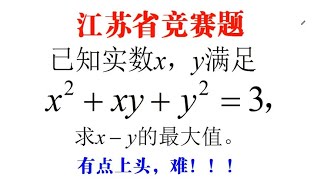 江苏竞赛题，已知x²+xy+y²=3，求x-y的最大值，有点上头，难！