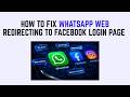 How to Fix WhatsApp Web Redirecting to Facebook Login Page - WhatsApp Desktop Not Loading 2026