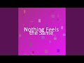 Nothing Feels the Same