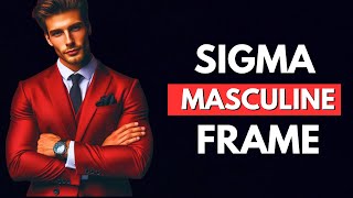 The Masculine Frame Held By ALL Sigma Males