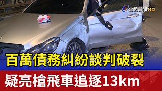 百萬債務糾紛談判破裂 疑亮槍飛車追逐13km