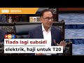 Tiada lagi subsidi elektrik, haji untuk T20