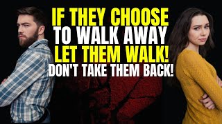 If They Choose To Walk Away | Let Them Walk | Don't Take Them Back