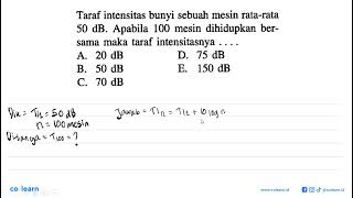 Taraf intensitas bunyi sebuah mesin rata-rata  50 dB . Apabila 100 mesin dihidupkan bersama maka ...