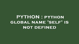 PYTHON : python global name 'self' is not defined