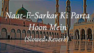 Naat-E-Sarkar Ki Parta Hoon Mein - Naat ( Slowed and Reverb) | official version | Islamic House