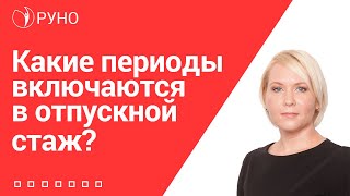 Какие периоды включаются в отпускной стаж I Боровкова Елена. РУНО